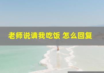 老师说请我吃饭 怎么回复